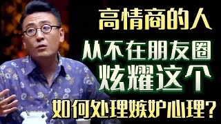 如何处理嫉妒心理高情商的人从不在朋友圈“炫耀”这几样东西#圆桌派 #许子东 #马家辉 #梁文道 #锵锵行天下 #马未都 #窦文涛#财运#运势#爱情