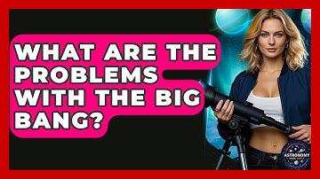 What Are The Problems With The Big Bang? - Astronomy Made Simple