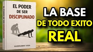 El Poder De Ser Disciplinado: La Base De Todo Éxito Real (Audiolibro Completo)