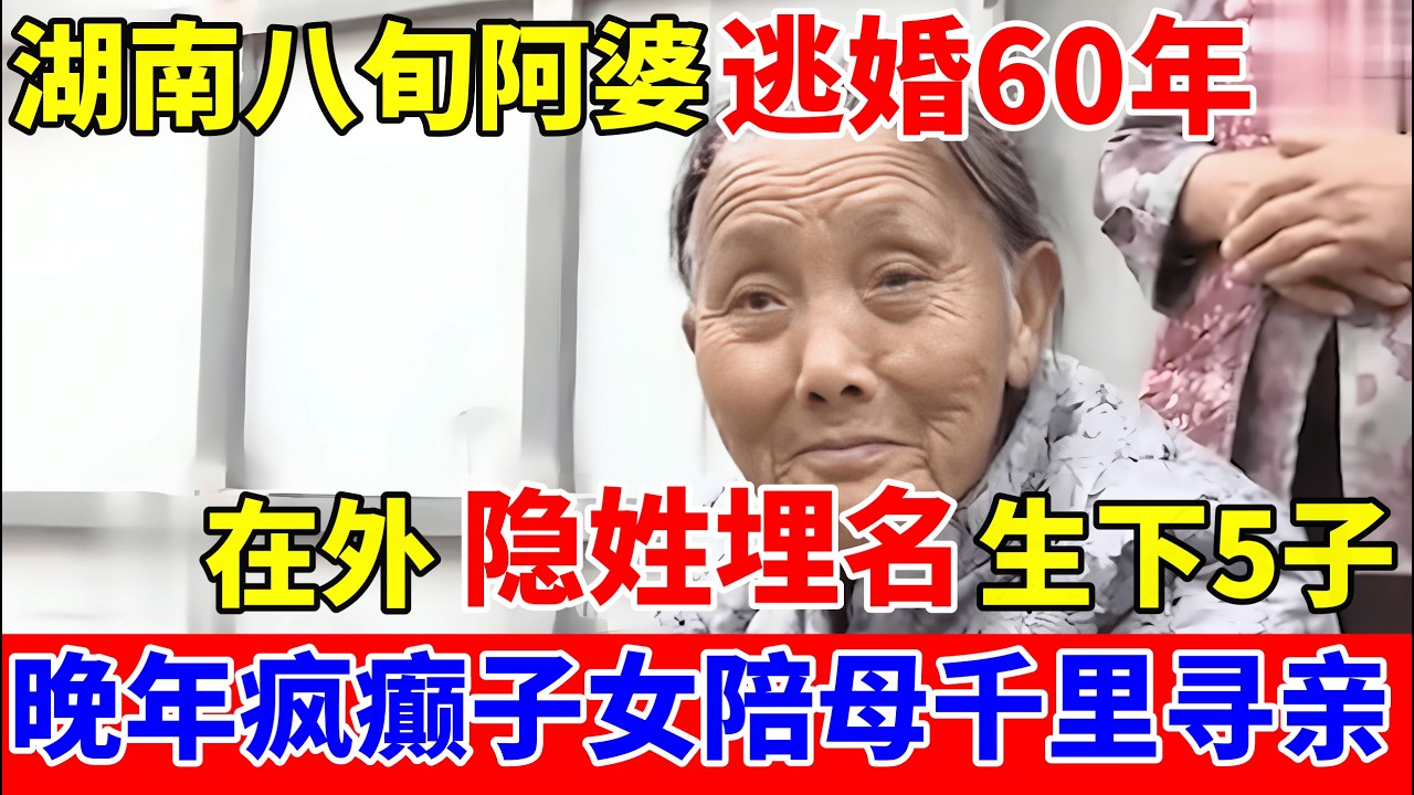 湖南女子逃婚60年,在外隐姓埋名生下5子,疯癫母亲念叨神秘地址,子女陪母千里寻亲!【人间真情录】