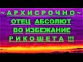 ✔ *АрхиСРОЧНО* «Отец Абсолют~во избежание рикошета !»