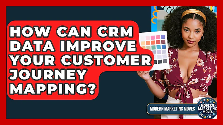 How Can CRM Data Improve Your Customer Journey Mapping? - Modern Marketing Moves