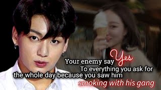 Your enemy say yes to everything you ask for the whole day because you saw him smoking with his gang