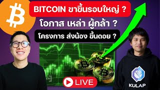 BITCOIN ขาขึ้นรอบใหญ่?โอกาสเหล่าผู้กล้า ? หรือ เป็น โครงการ ส่งน้อง ขึ้นดอย ? ต้นฮ้อ พลากร CEO KULAP