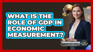 What Is The Role Of GDP In Economic Measurement?