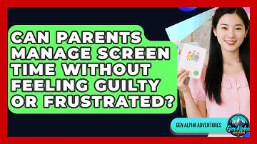 Can Parents Manage Screen Time Without Feeling Guilty Or Frustrated? - Gen Alpha Adventures