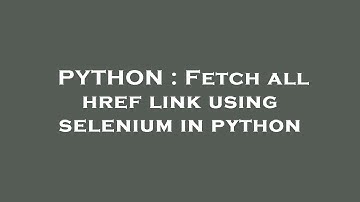 PYTHON : Fetch all href link using selenium in python