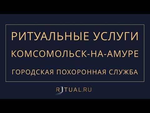 Ритуал Комсомольск-на-Амуре Похороны Ритуальные услуги – Городская похоронная служба Kna.Ritual.ru