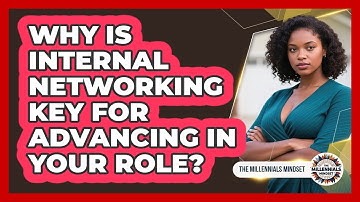 Why Is Internal Networking Key For Advancing In Your Role? - The Millennials Mindset