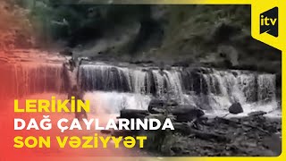 Güclü Yağışlardan Sonra Lerik Çaylarında Son Vəziyyət