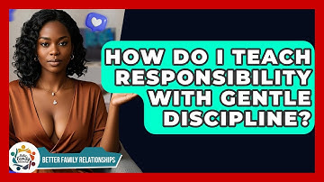 How Do I Teach Responsibility With Gentle Discipline? - Better Family Relationships