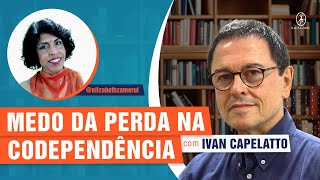 O MEDO DA PERDA DO OUTRO NA CODEPENDÊNCIA - DRA BETH ENTREVISTA IVAN CAPELATTO