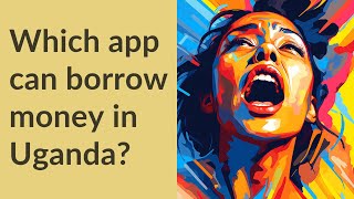 Which app can borrow money in Uganda?