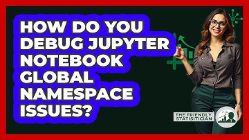 How Do You Debug Jupyter Notebook Global Namespace Issues? - The Friendly Statistician