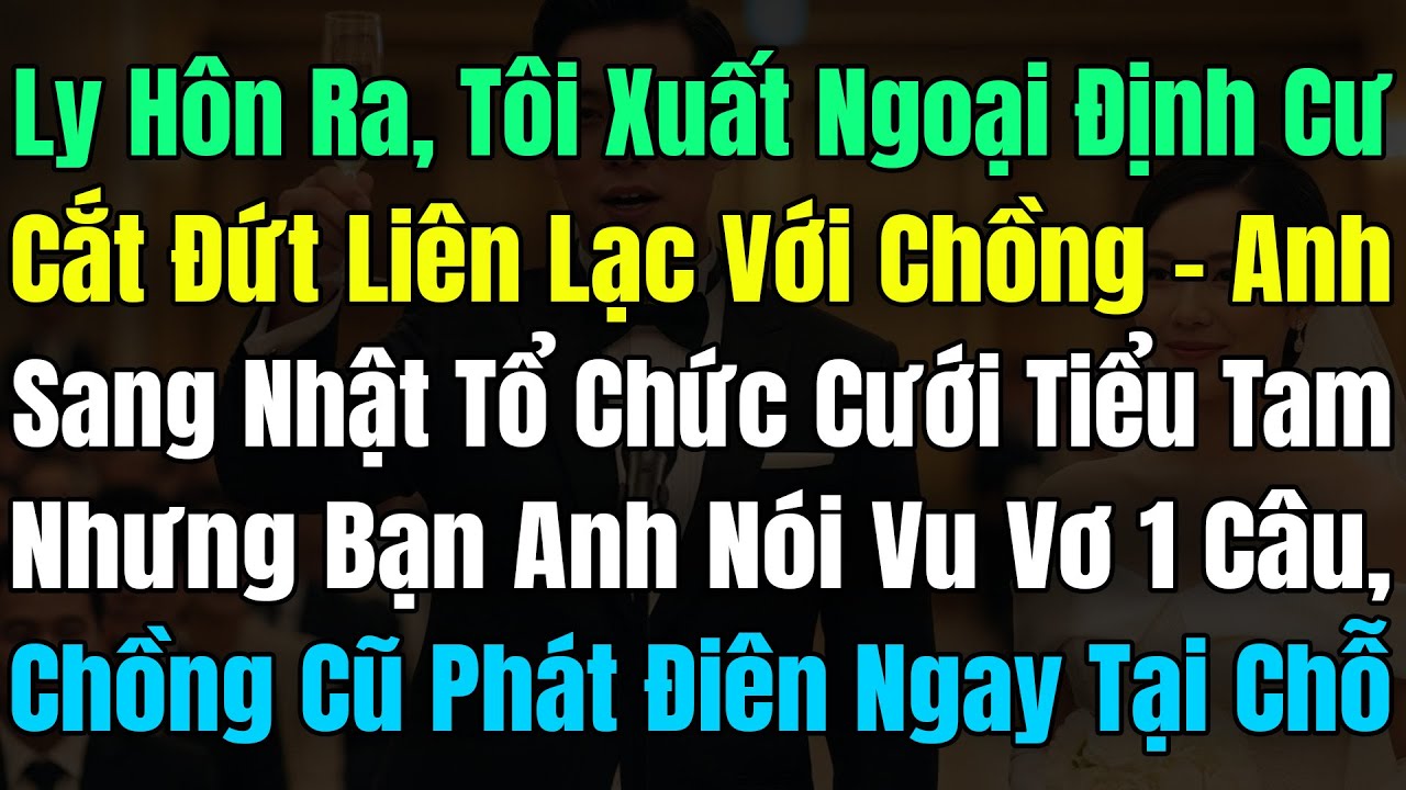 Vừa Ly Hôn Ra, Tôi Xuất Ngoại Định Cư Và Cắt Đứt Liên Lạc, Chồng Cũ Sang Nhật Cưới Tiểu Tam Thỏa Ý..