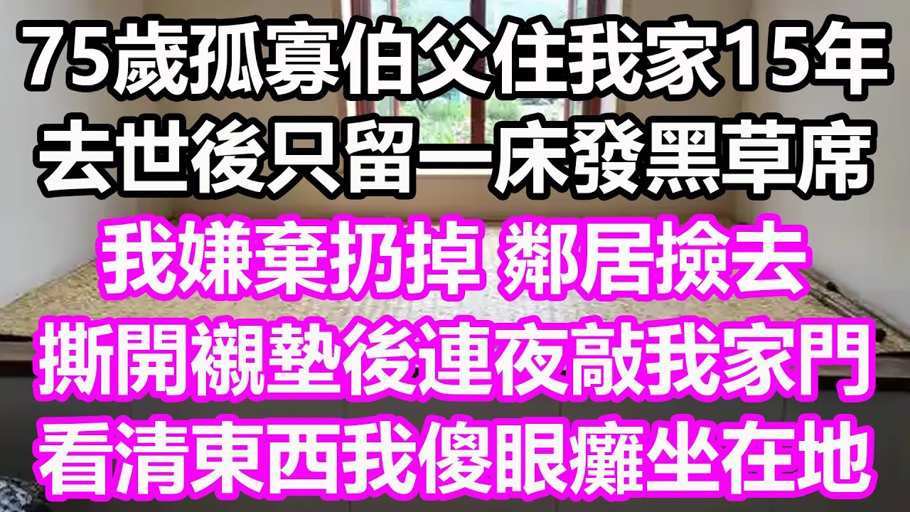75歲孤寡伯父住我家15年,去世後只留一床發黑草席,我嫌棄扔掉,鄰居撿去撕開襯墊後連夜敲我家門,看清東西我傻眼癱坐在地,竟然是...#淺談人生 ...