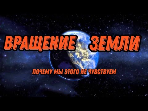 ПОЧЕМУ МЫ НЕ ЧУВСТВУЕМ ВРАЩЕНИЯ ЗЕМЛИ?