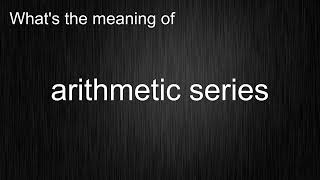 What's the meaning of "arithmetic series", How to pronounce it?