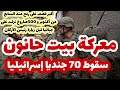 سقوط 70جنديا..في 17ساعة الأخيرة..ولماذا بيت حانون؟!  قراءة عسكرية