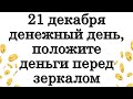 21 декабря денежный день, положите деньги перед зеркалом