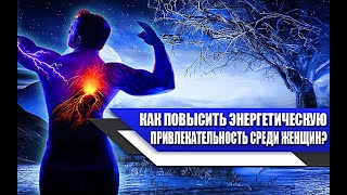 ЭНЕРГЕТИКА мужчины и ПРИВЛЕКАТЕЛЬНОСТЬ среди ЖЕНЩИН. Как ПОВЫСИТЬ этот УРОВЕНЬ?