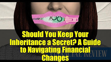 Should You Keep Your Inheritance a Secret? A Guide to Navigating Financial Changes