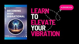Elevate Your Vibration: A Guide to Becoming High Vibrational | AUDIOBOOK