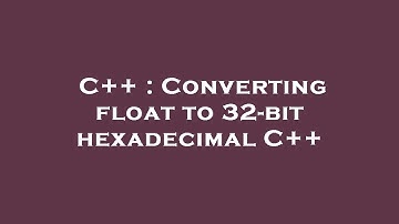 C++ : Converting float to 32-bit hexadecimal C++
