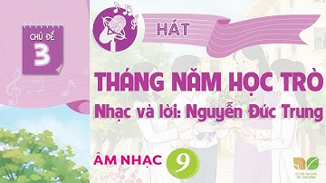 CHỦ ĐỀ 3: THÁNG NĂM HỌC TRÒ  -  ÂM NHẠC LỚP 9  - KẾT NỐI TRI THỨC