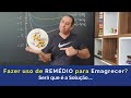 Fazer uso de Remédio para Emagrecer? Será que é a Solução?
