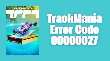 How To Resolve TrackMania Error Code 00000027?