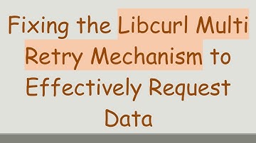 Fixing the Libcurl Multi Retry Mechanism to Effectively Request Data