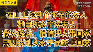 在山上捡到个怀孕的女人,她自称永宁侯夫人。我没说话,悄悄把人带回家。只因我刚从永宁侯府上回来。#一口氣看完 #小说 #小説 #故事