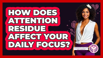 How Does Attention Residue Affect Your Daily Focus? - Women