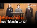 เพื่อไทย-ก้าวไกล ถอย "ไม่ยกเลิก ม.112 "  : มุม(การ)เมือง