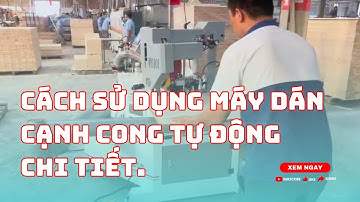 Cách sử dụng máy dán cạnh cong tự động chi tiết.