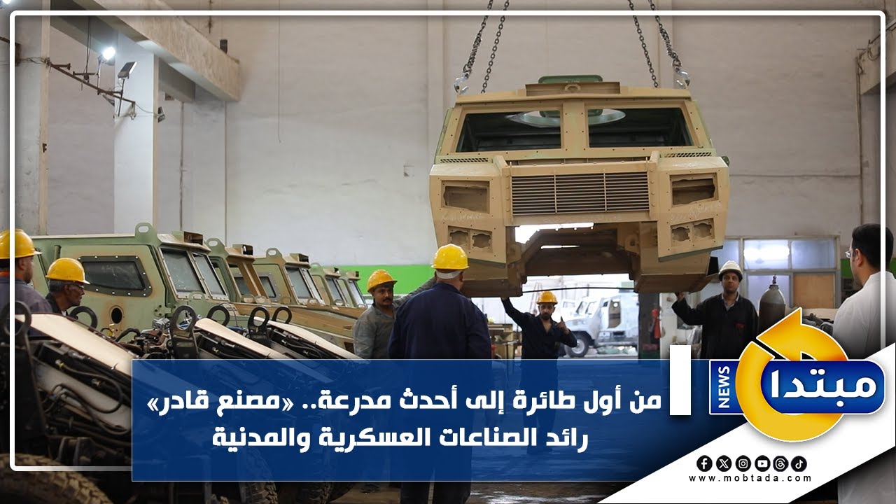 مبتدا داخل مصنع قادر.. مدرعات متطورة وتجهيزات عسكرية