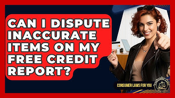Can I Dispute Inaccurate Items On My Free Credit Report? - Consumer Laws For You