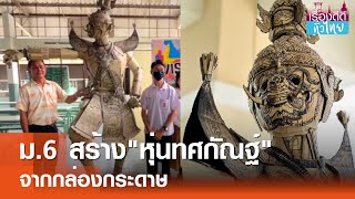 เด็กม.6 สร้างหุ่นทศกัณฐ์จากลังกระดาษ | เรื่องดีดีทั่วไทย | 31-5-67