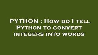 PYTHON : How do I tell Python to convert integers into words