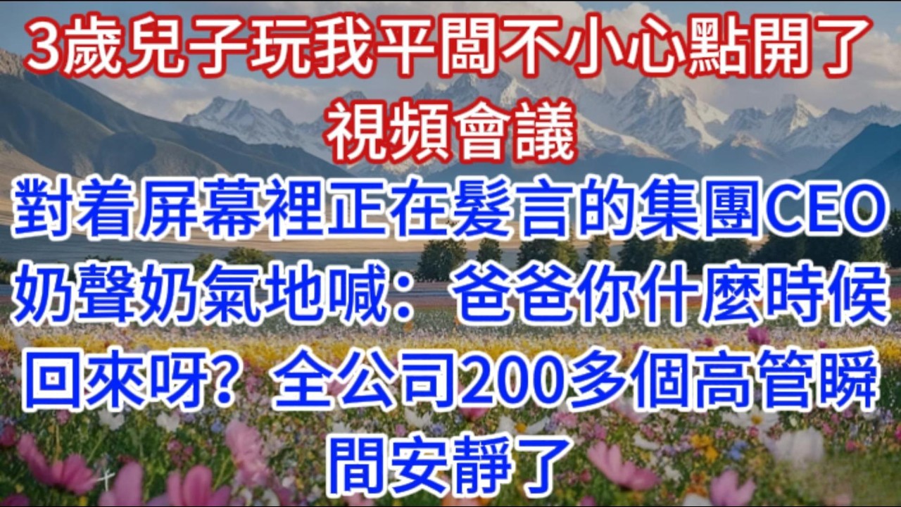 3歲兒子玩我平闆不小心點開了視頻會議，對着屏幕裡正在髮言的集團CEO奶聲奶氣地喊：爸爸你什麼時候回來呀？全公司200多個高管瞬間安靜了