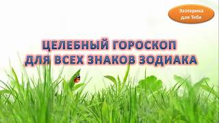 Целебный гороскоп для всех знаков Зодиака Целебный гороскоп для всех знаков Зодиака