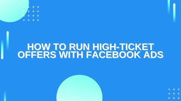 How to Run High Ticket Offers with Facebook Ads