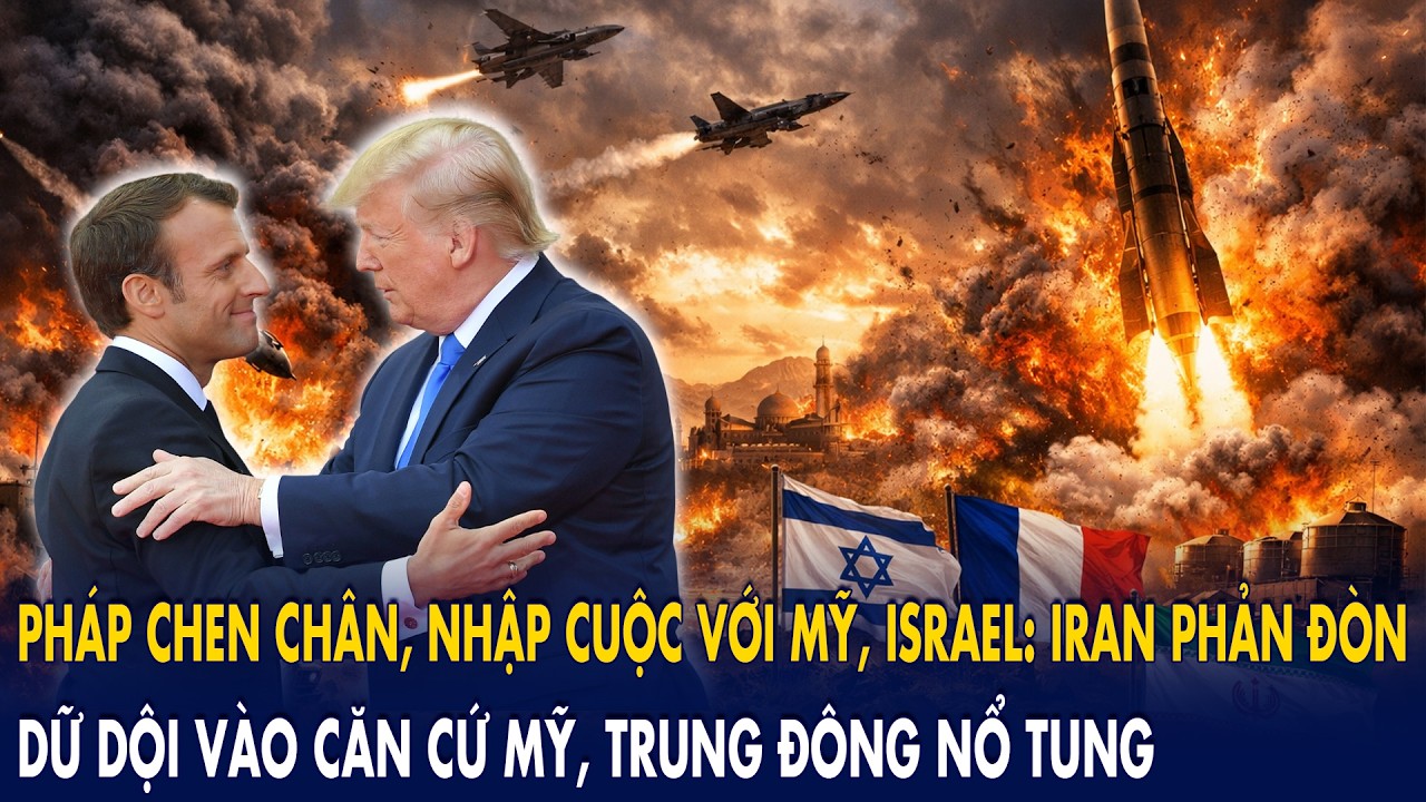 Pháp “chen chân”, nhập cuộc với Mỹ–Israel: Iran phản đòn dữ dội vào căn cứ Mỹ, Trung Đông nổ tung!