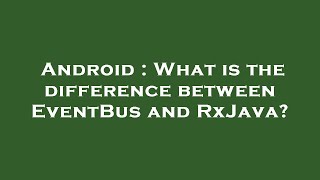 Android : What is the difference between EventBus and RxJava? Content