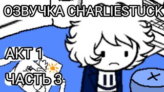 [ ОЗВУЧКА CharlieStuck! АКТ 1 ЧАСТЬ 3 ]