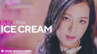 How Would Blackpink Sing “Ice Cream” (Twice) — Line Distribution