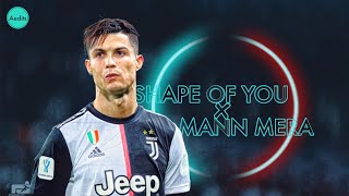 Cristiano Ronaldo • Shape of You × Mann Mera