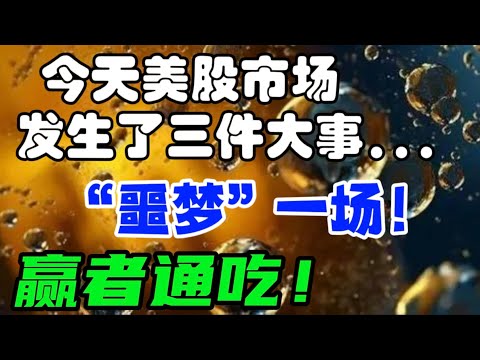 今天美股市场发生了三件大事...“噩梦” 一场！赢者通吃.！