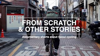 From Scratch & Other Stories // 7 documentary short films on South Korean cycling culture (한국의 자전거)